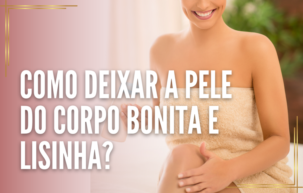 Como deixar a pele do corpo bonita e lisinha?