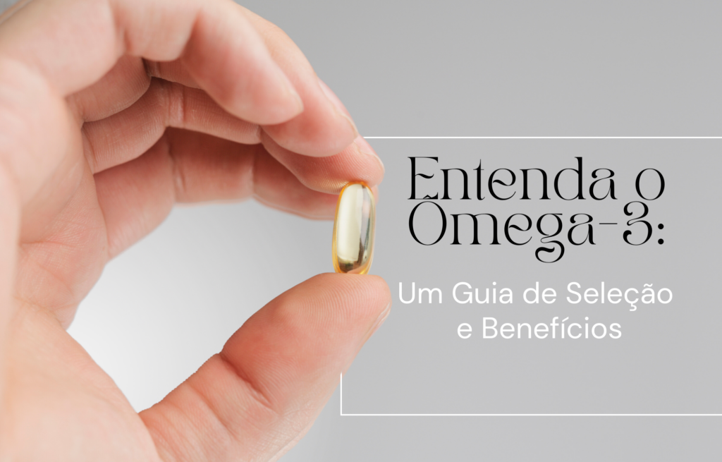 Entenda o Ômega-3: Um Guia de Seleção e Benefícios