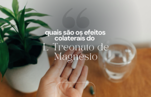 Quais são os Efeitos Colaterais do L-Treonato de Magnésio