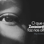 O que a Zeaxantina faz nos olhos?