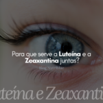 Para que serve a Luteína e a Zeaxantina juntas?