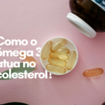 Ômega 3 pode aumentar o Colesterol? Descubra a verdade